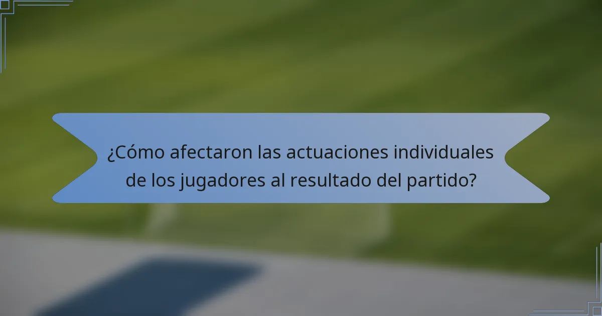 ¿Cómo afectaron las actuaciones individuales de los jugadores al resultado del partido?