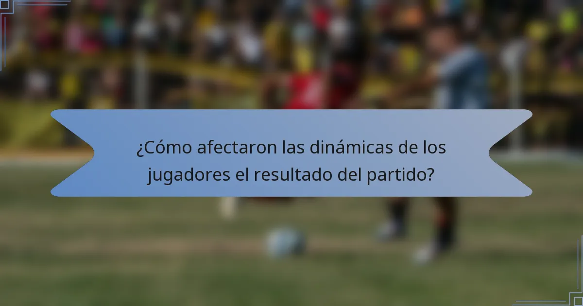 ¿Cómo afectaron las dinámicas de los jugadores el resultado del partido?