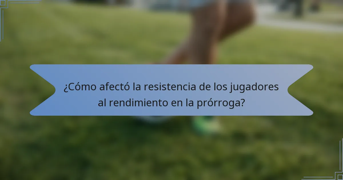 ¿Cómo afectó la resistencia de los jugadores al rendimiento en la prórroga?