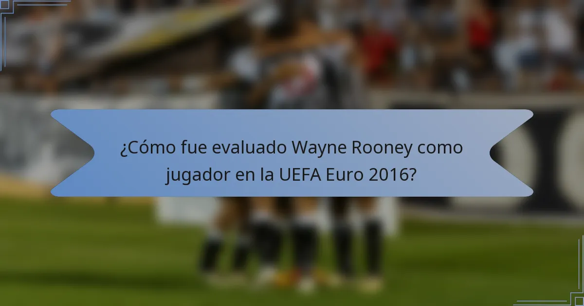 ¿Cómo fue evaluado Wayne Rooney como jugador en la UEFA Euro 2016?