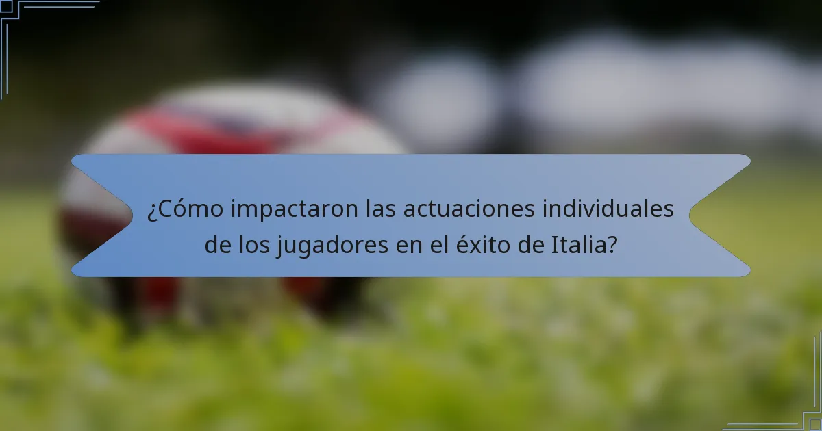 ¿Cómo impactaron las actuaciones individuales de los jugadores en el éxito de Italia?