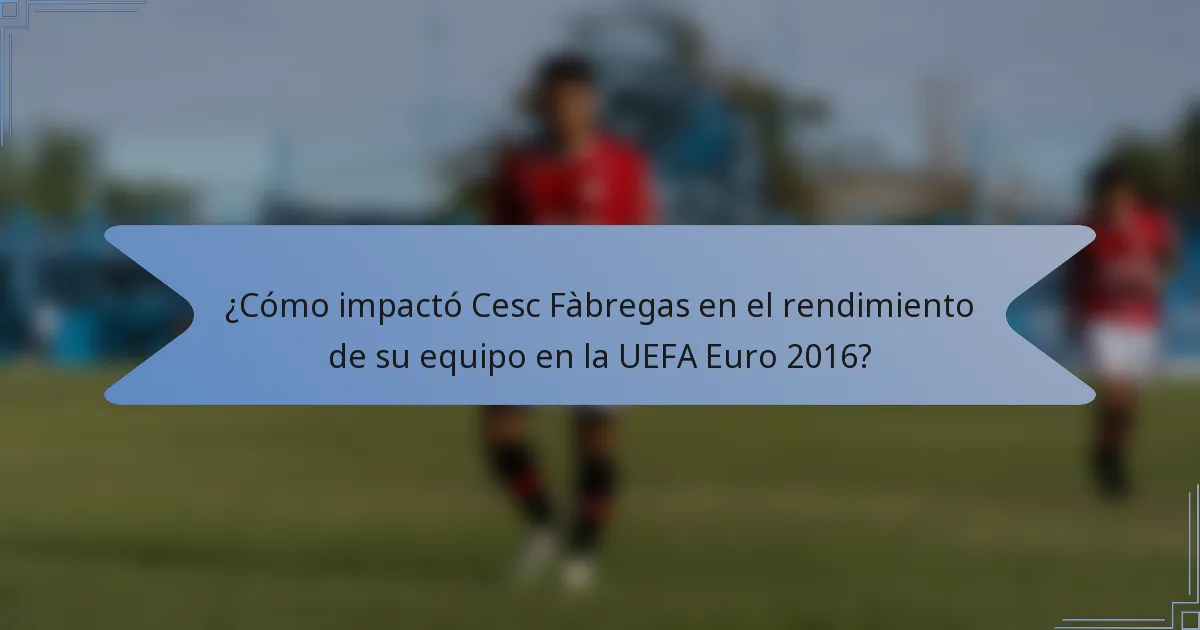 ¿Cómo impactó Cesc Fàbregas en el rendimiento de su equipo en la UEFA Euro 2016?