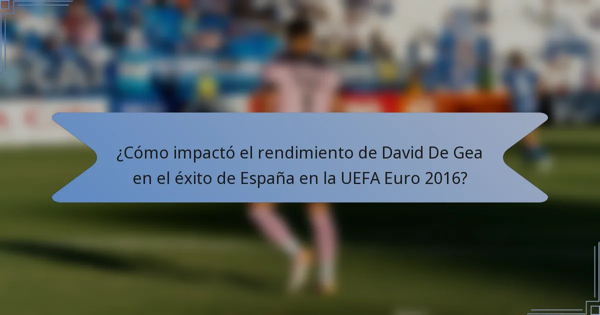 ¿Cómo impactó el rendimiento de David De Gea en el éxito de España en la UEFA Euro 2016?