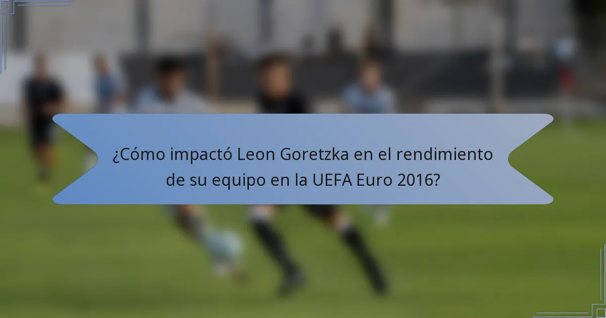 ¿Cómo impactó Leon Goretzka en el rendimiento de su equipo en la UEFA Euro 2016?
