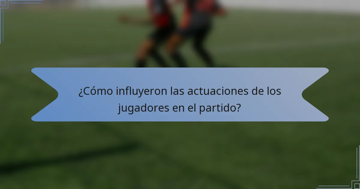 ¿Cómo influyeron las actuaciones de los jugadores en el partido?