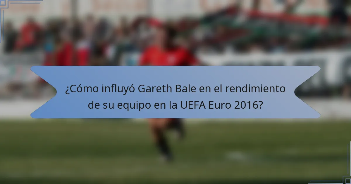 ¿Cómo influyó Gareth Bale en el rendimiento de su equipo en la UEFA Euro 2016?