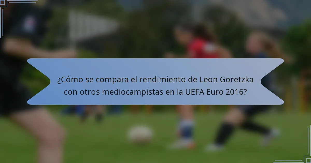 ¿Cómo se compara el rendimiento de Leon Goretzka con otros mediocampistas en la UEFA Euro 2016?
