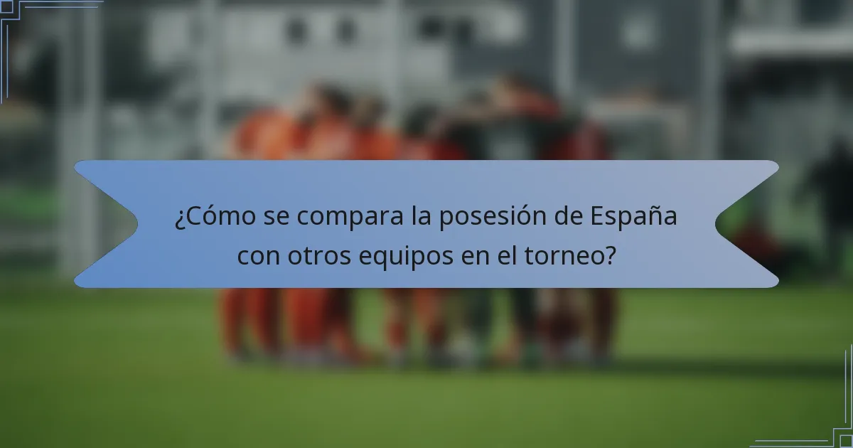 ¿Cómo se compara la posesión de España con otros equipos en el torneo?