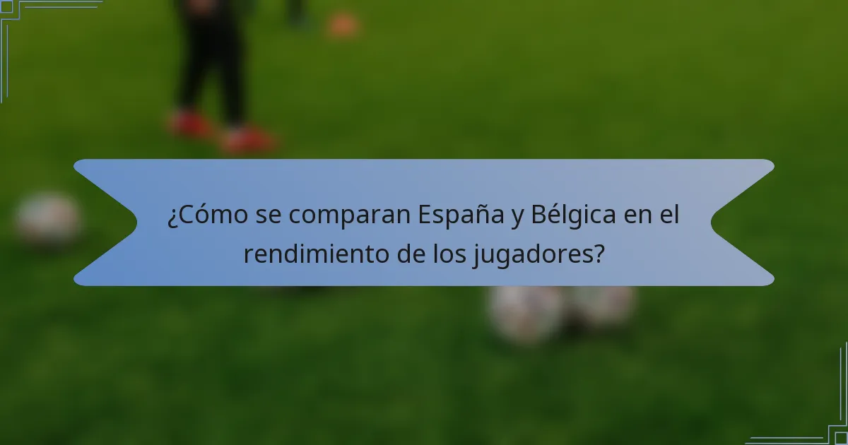 ¿Cómo se comparan España y Bélgica en el rendimiento de los jugadores?