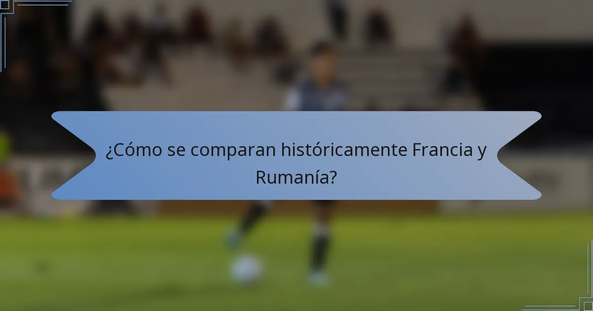 ¿Cómo se comparan históricamente Francia y Rumanía?