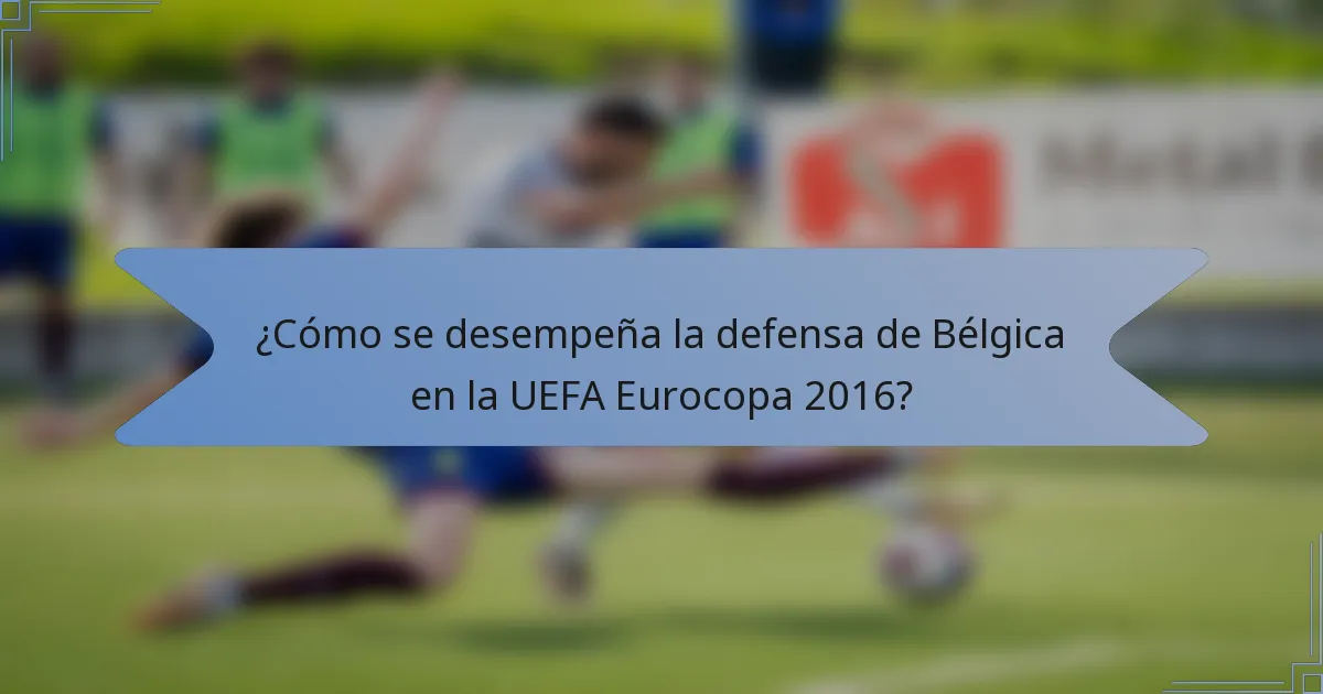 ¿Cómo se desempeña la defensa de Bélgica en la UEFA Eurocopa 2016?