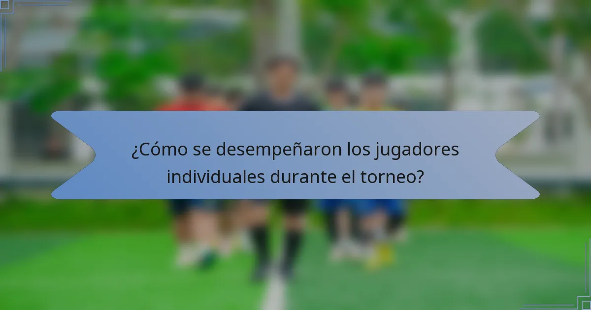 ¿Cómo se desempeñaron los jugadores individuales durante el torneo?