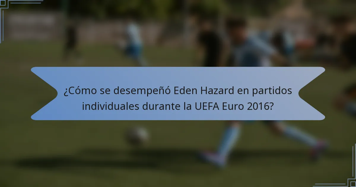 ¿Cómo se desempeñó Eden Hazard en partidos individuales durante la UEFA Euro 2016?