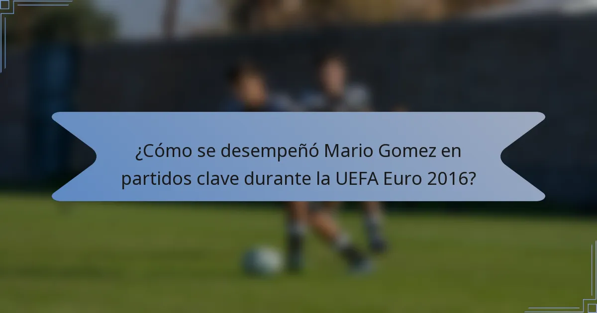 ¿Cómo se desempeñó Mario Gomez en partidos clave durante la UEFA Euro 2016?
