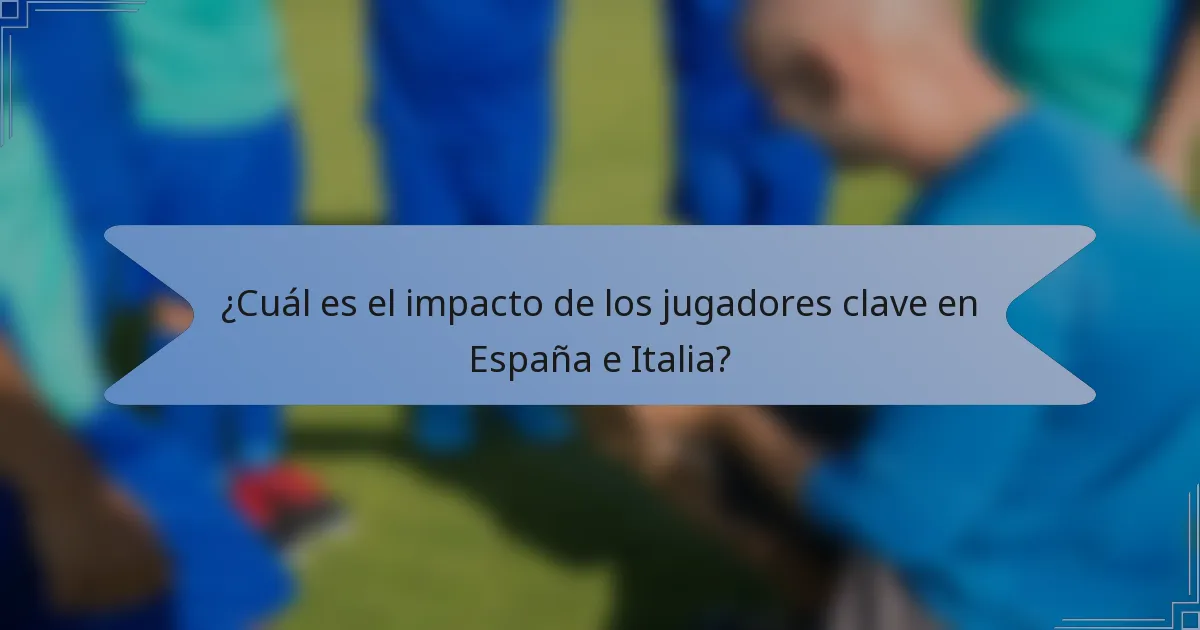 ¿Cuál es el impacto de los jugadores clave en España e Italia?