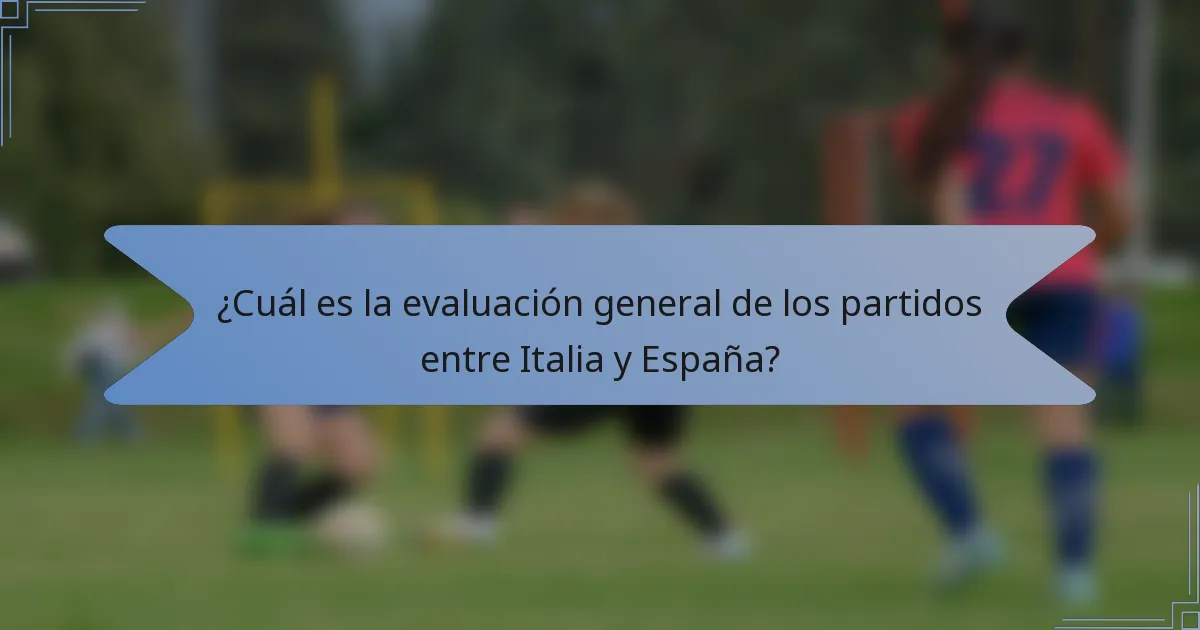 ¿Cuál es la evaluación general de los partidos entre Italia y España?