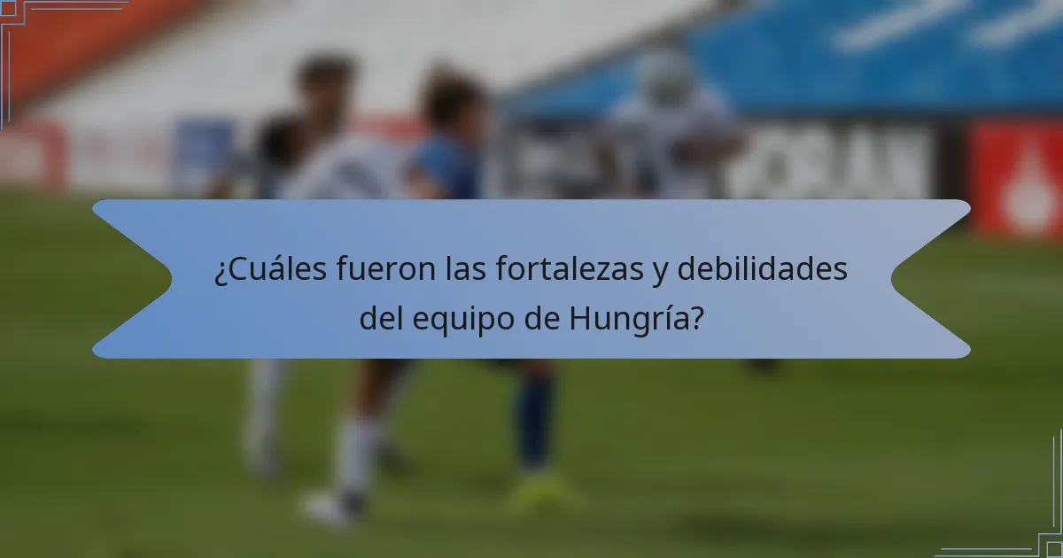 ¿Cuáles fueron las fortalezas y debilidades del equipo de Hungría?