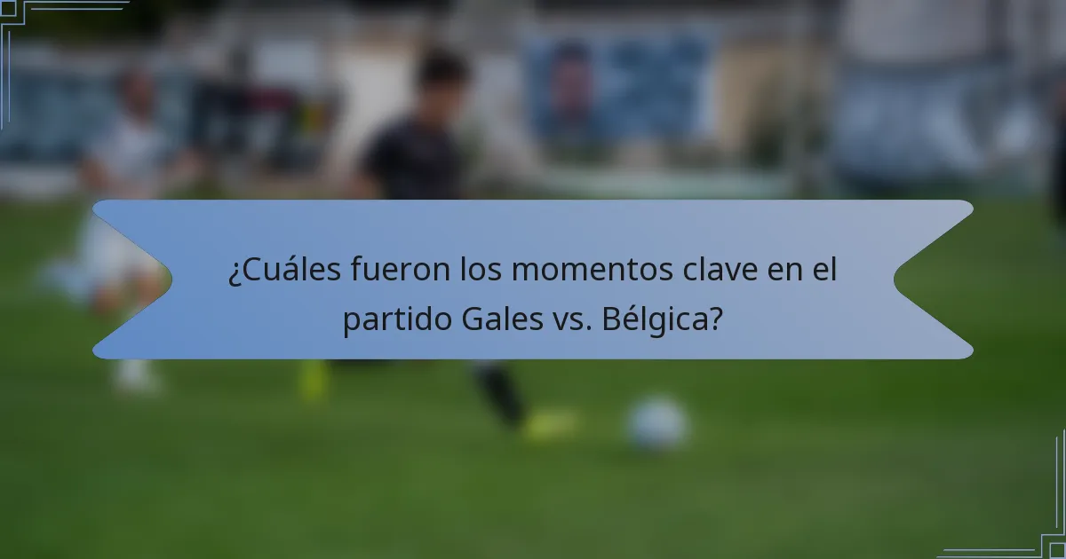 ¿Cuáles fueron los momentos clave en el partido Gales vs. Bélgica?