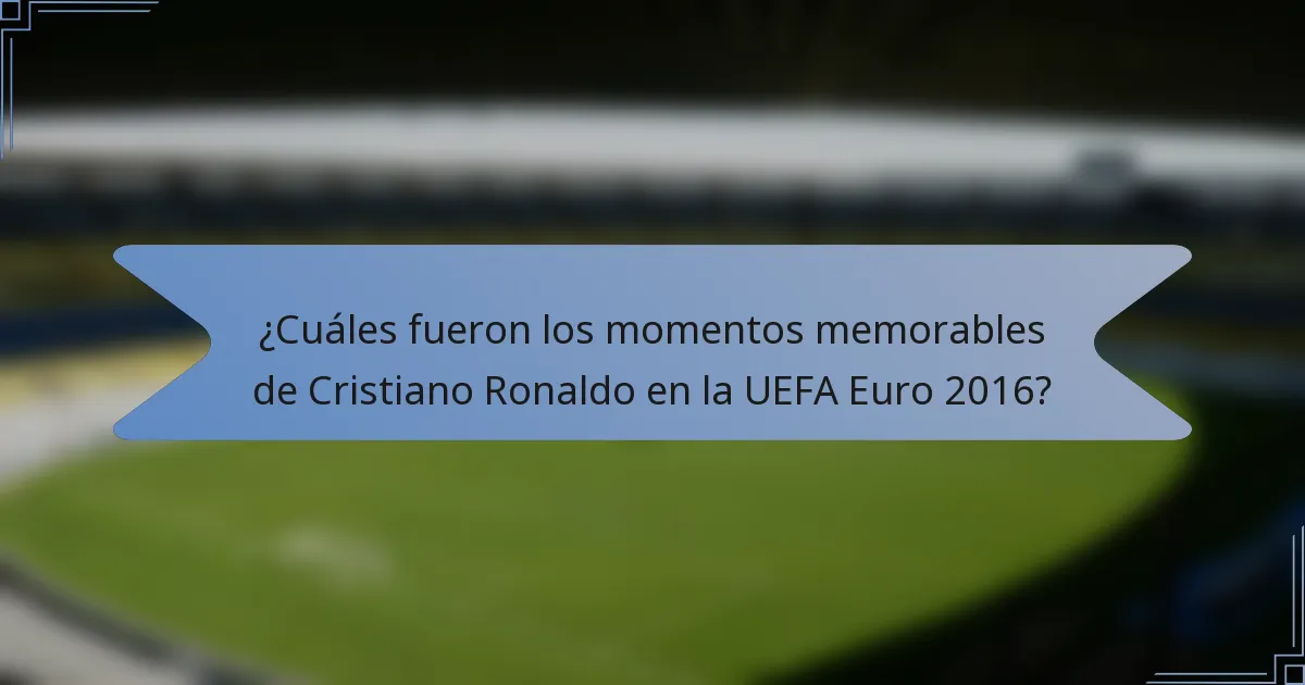 ¿Cuáles fueron los momentos memorables de Cristiano Ronaldo en la UEFA Euro 2016?
