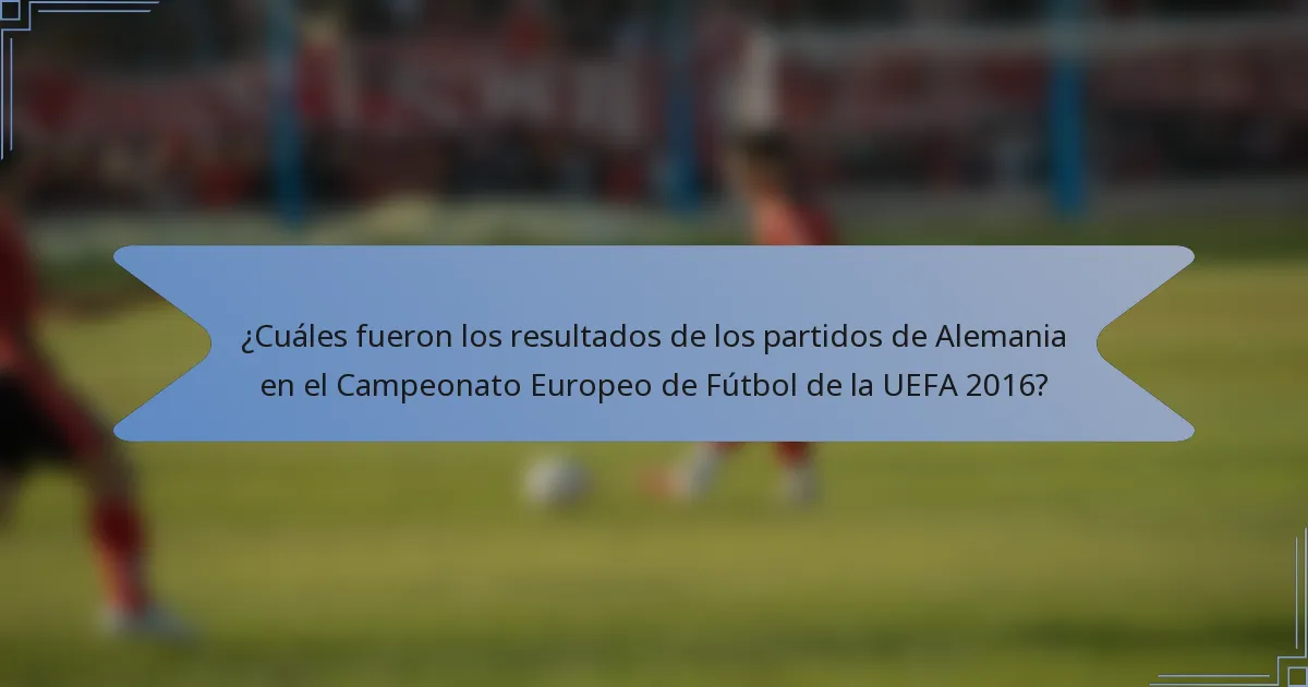 ¿Cuáles fueron los resultados de los partidos de Alemania en el Campeonato Europeo de Fútbol de la UEFA 2016?