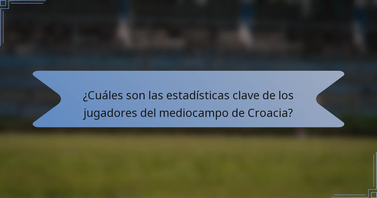 ¿Cuáles son las estadísticas clave de los jugadores del mediocampo de Croacia?