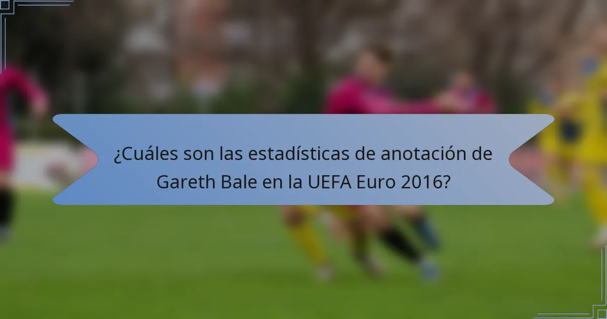 ¿Cuáles son las estadísticas de anotación de Gareth Bale en la UEFA Euro 2016?