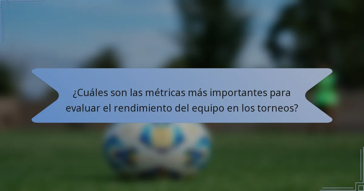 ¿Cuáles son las métricas más importantes para evaluar el rendimiento del equipo en los torneos?