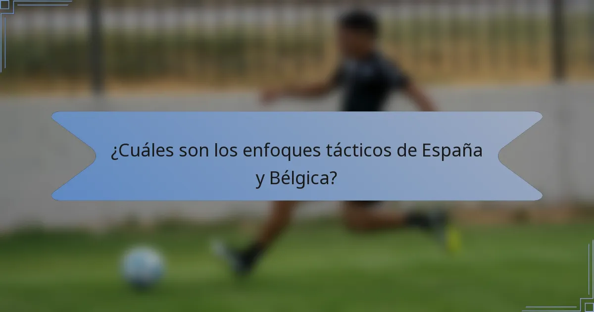¿Cuáles son los enfoques tácticos de España y Bélgica?