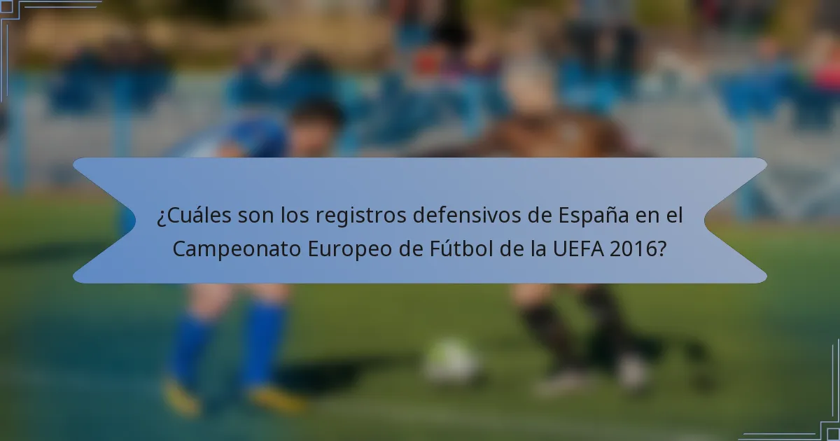¿Cuáles son los registros defensivos de España en el Campeonato Europeo de Fútbol de la UEFA 2016?