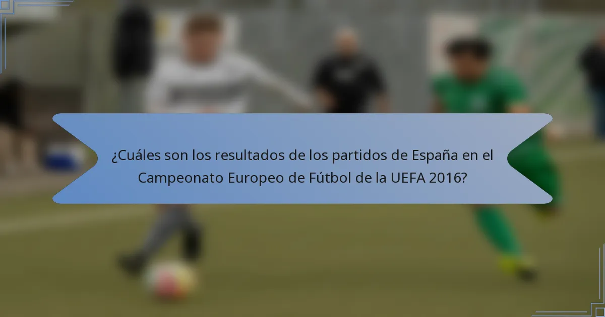 ¿Cuáles son los resultados de los partidos de España en el Campeonato Europeo de Fútbol de la UEFA 2016?