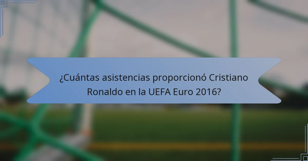 ¿Cuántas asistencias proporcionó Cristiano Ronaldo en la UEFA Euro 2016?