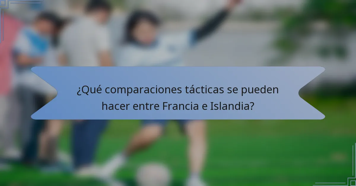 ¿Qué comparaciones tácticas se pueden hacer entre Francia e Islandia?