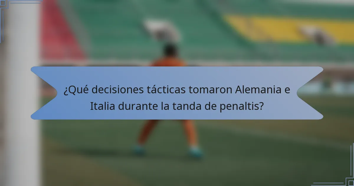 ¿Qué decisiones tácticas tomaron Alemania e Italia durante la tanda de penaltis?