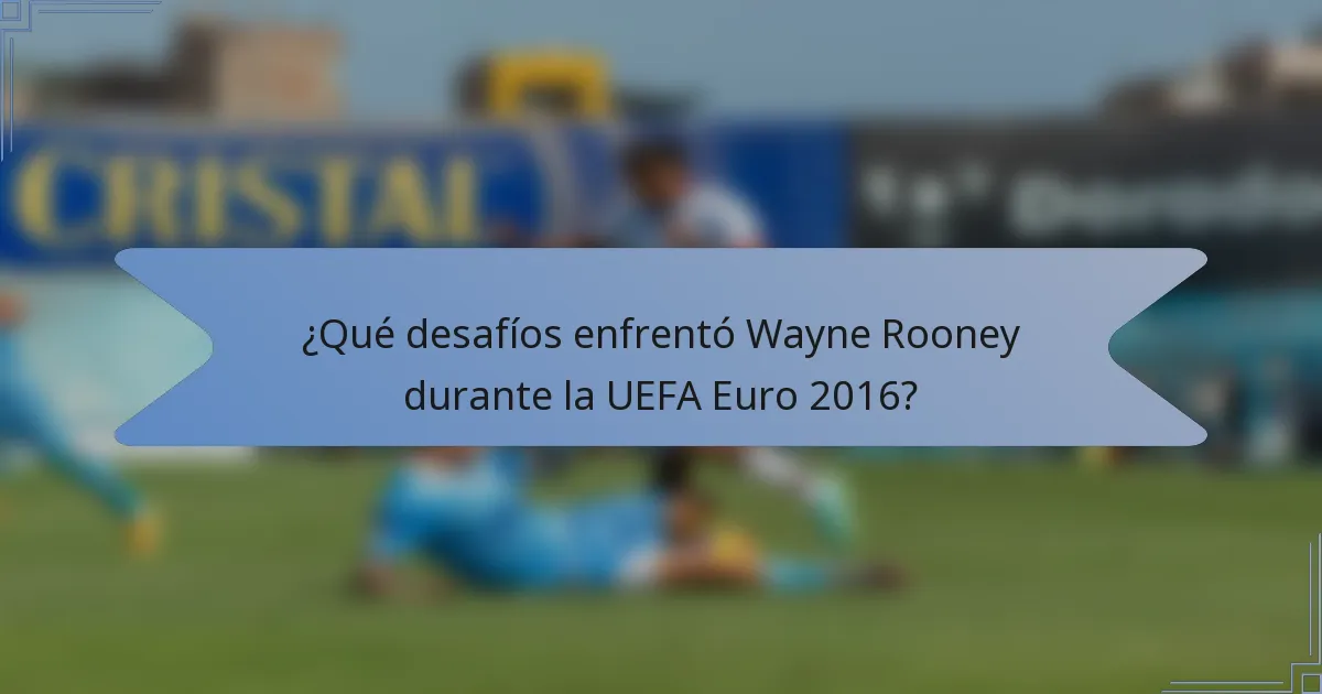 ¿Qué desafíos enfrentó Wayne Rooney durante la UEFA Euro 2016?