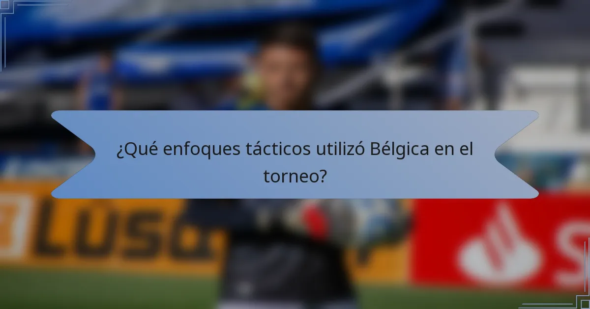 ¿Qué enfoques tácticos utilizó Bélgica en el torneo?