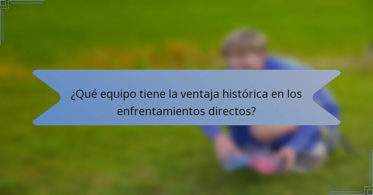 ¿Qué equipo tiene la ventaja histórica en los enfrentamientos directos?