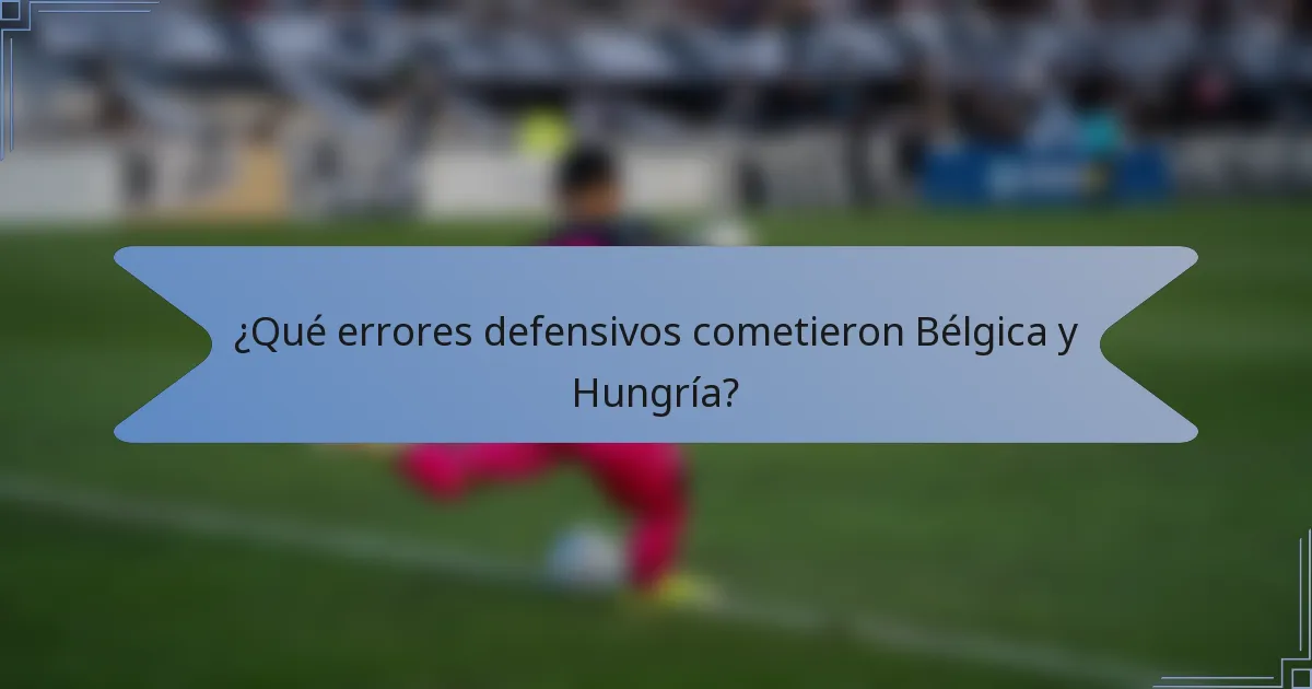 ¿Qué errores defensivos cometieron Bélgica y Hungría?
