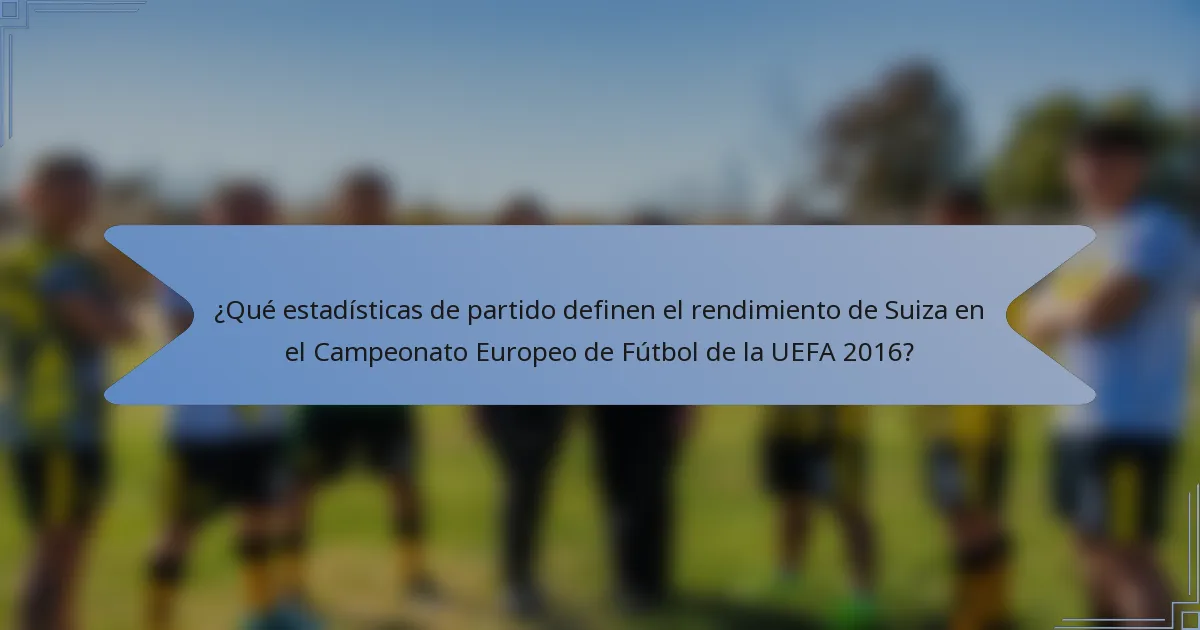 ¿Qué estadísticas de partido definen el rendimiento de Suiza en el Campeonato Europeo de Fútbol de la UEFA 2016?
