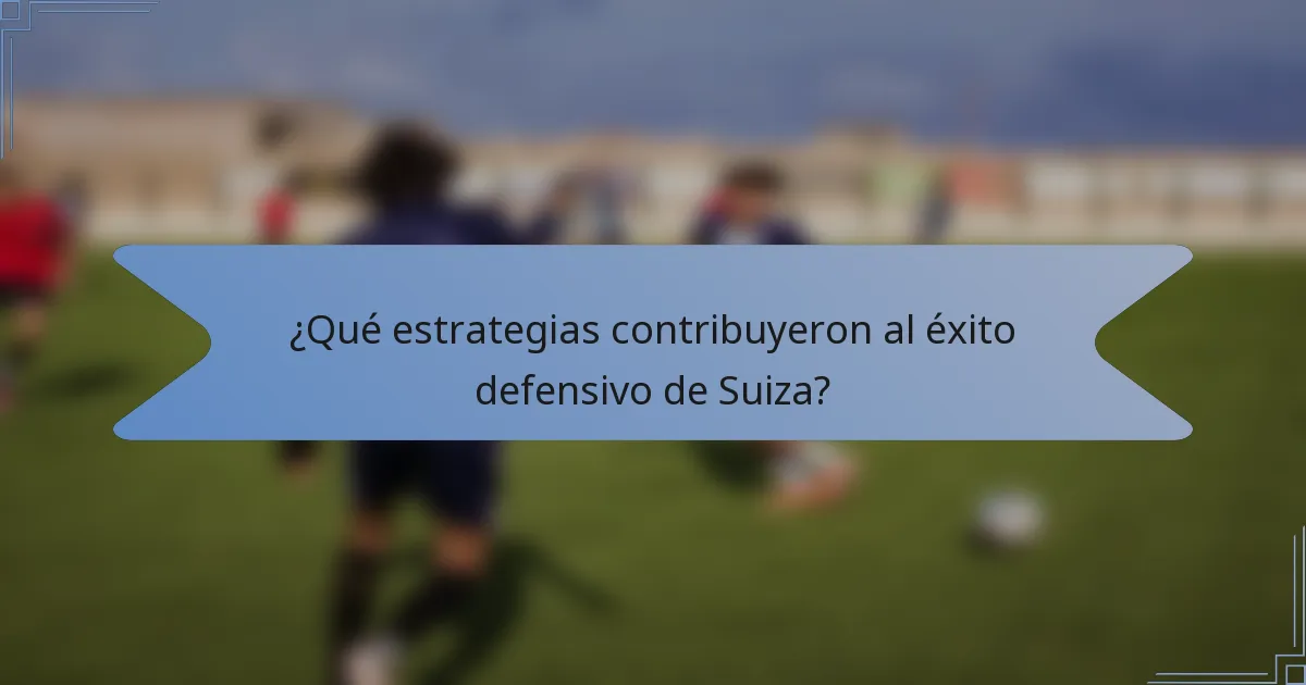 ¿Qué estrategias contribuyeron al éxito defensivo de Suiza?