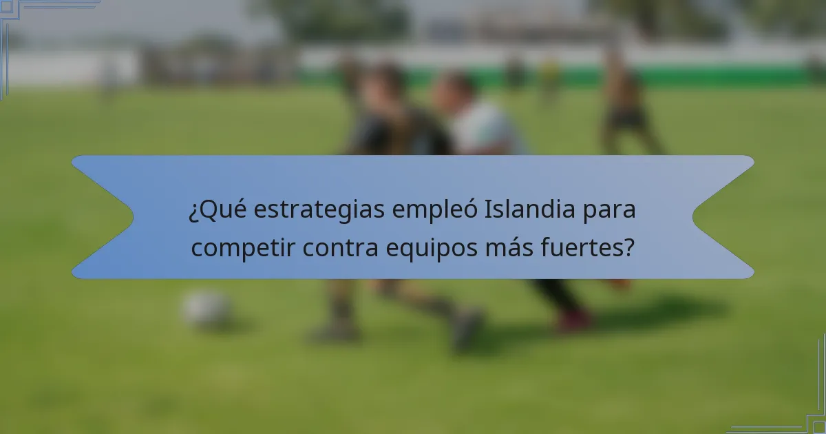 ¿Qué estrategias empleó Islandia para competir contra equipos más fuertes?