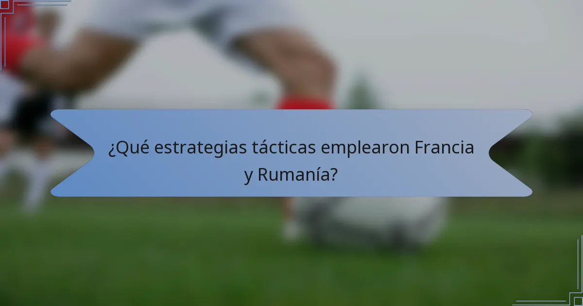 ¿Qué estrategias tácticas emplearon Francia y Rumanía?