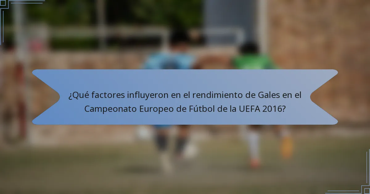 ¿Qué factores influyeron en el rendimiento de Gales en el Campeonato Europeo de Fútbol de la UEFA 2016?