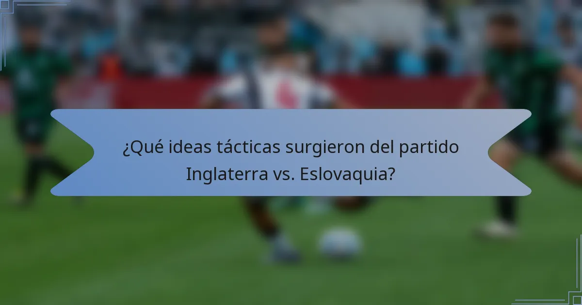 ¿Qué ideas tácticas surgieron del partido Inglaterra vs. Eslovaquia?