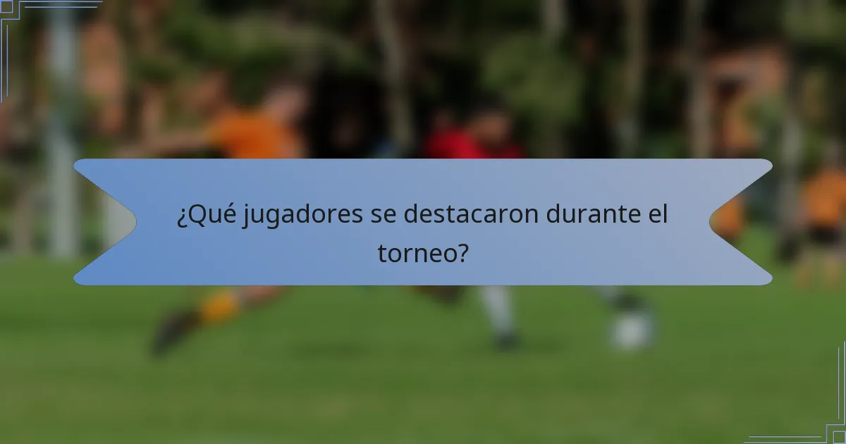 ¿Qué jugadores se destacaron durante el torneo?