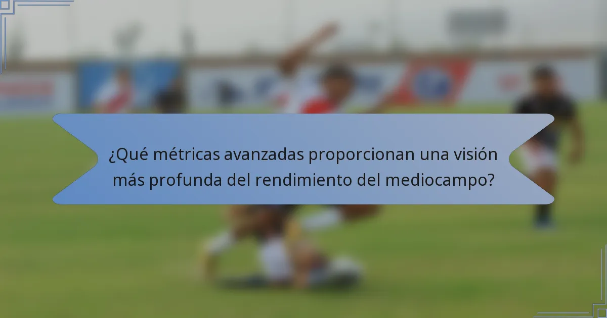 ¿Qué métricas avanzadas proporcionan una visión más profunda del rendimiento del mediocampo?