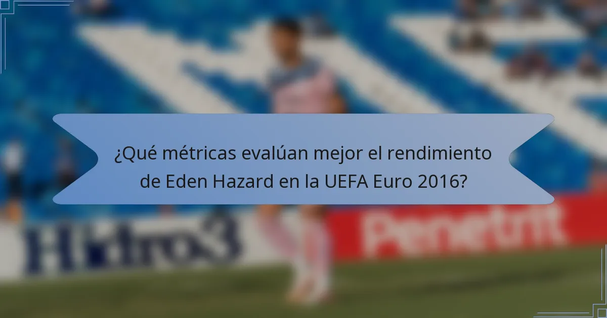 ¿Qué métricas evalúan mejor el rendimiento de Eden Hazard en la UEFA Euro 2016?