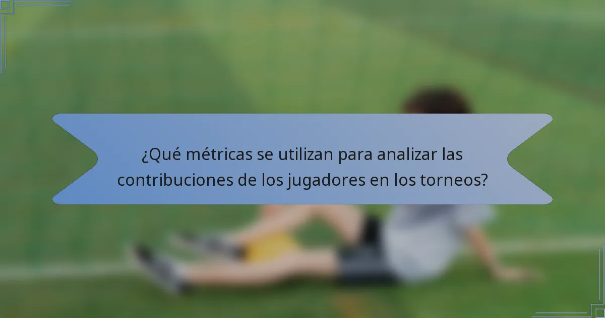 ¿Qué métricas se utilizan para analizar las contribuciones de los jugadores en los torneos?