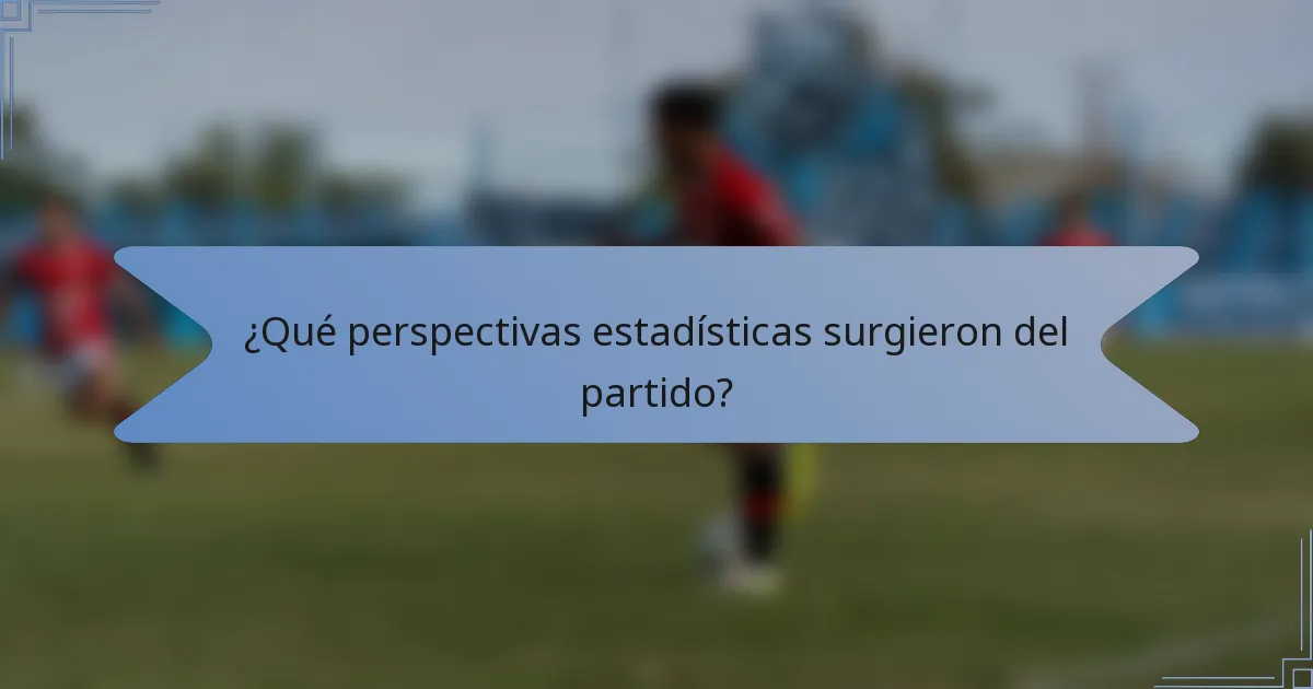 ¿Qué perspectivas estadísticas surgieron del partido?
