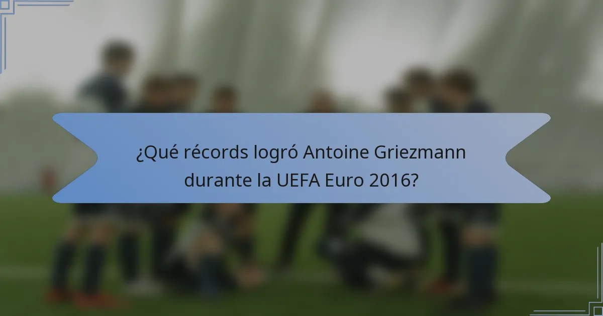 ¿Qué récords logró Antoine Griezmann durante la UEFA Euro 2016?